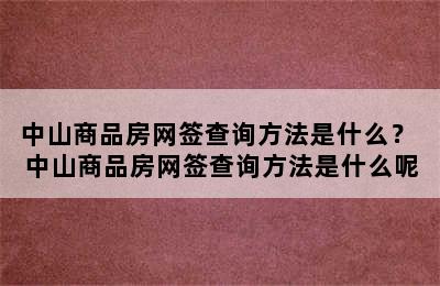 中山商品房网签查询方法是什么？ 中山商品房网签查询方法是什么呢